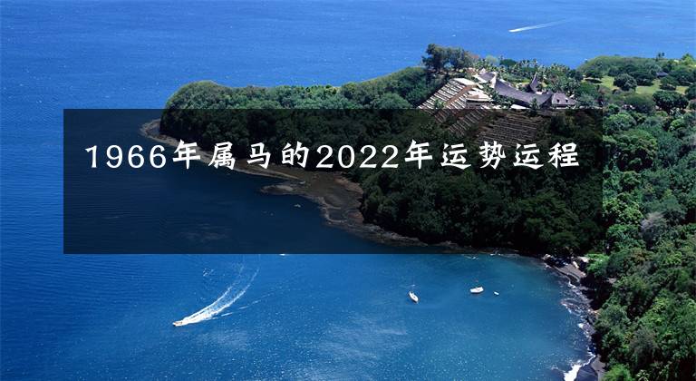 1966年属马的2022年运势运程