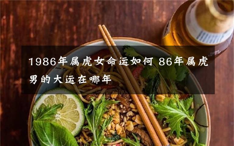1986年属虎女命运如何 86年属虎男的大运在哪年