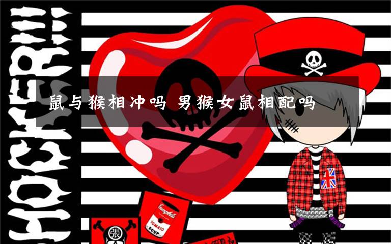 鼠与猴相冲吗 男猴女鼠相配吗