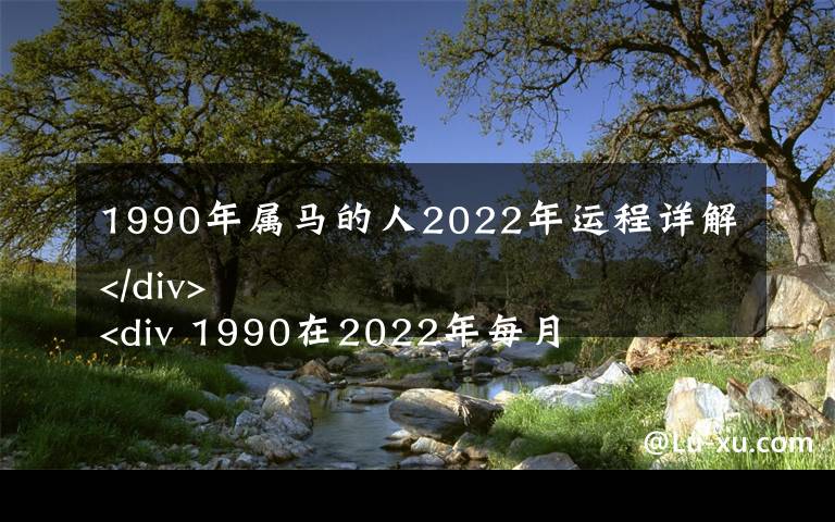 1990年属马的人2022年运程详解  1990在2022年每月运势