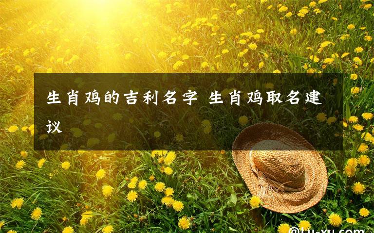 生肖鸡的吉利名字 生肖鸡取名建议