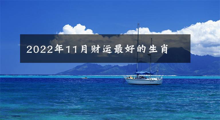 2022年11月财运最好的生肖