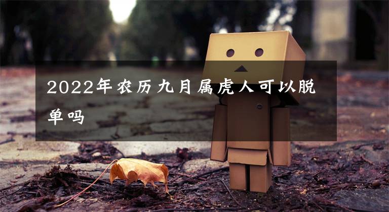 2022年农历九月属虎人可以脱单吗