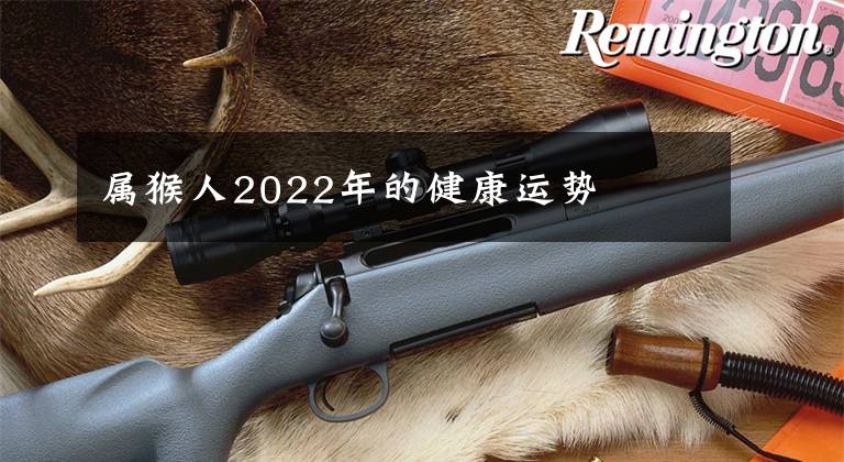 属猴人2022年的健康运势