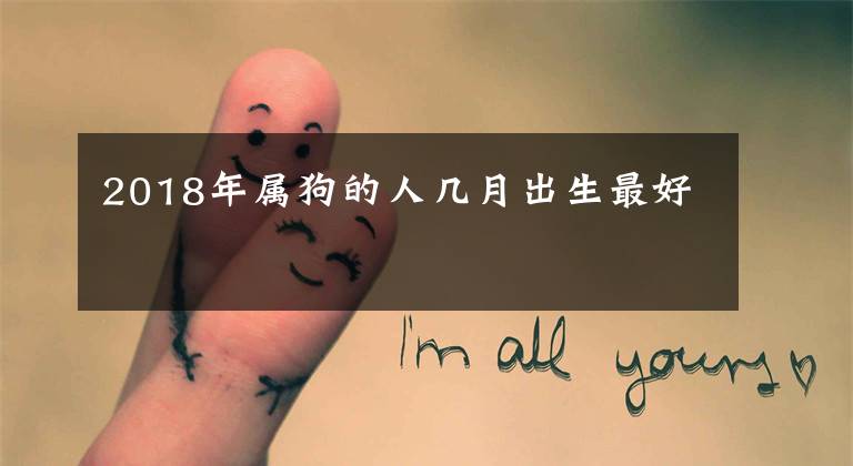 2018年属狗的人几月出生最好
