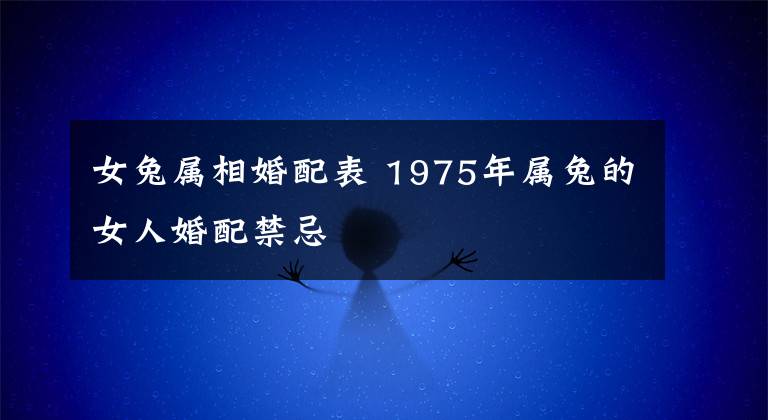 女兔属相婚配表 1975年属兔的女人婚配禁忌