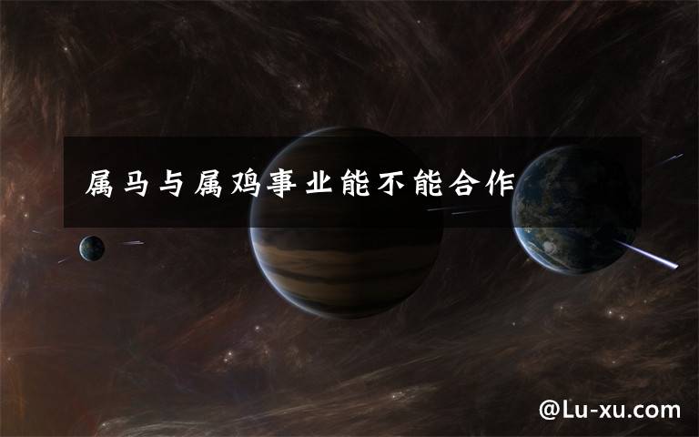 属马与属鸡事业能不能合作