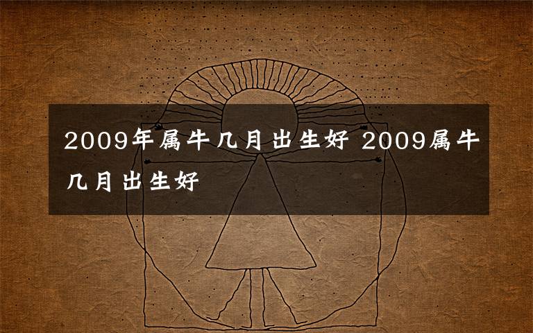 2009年属牛几月出生好 2009属牛几月出生好