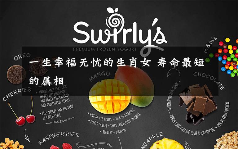 一生幸福无忧的生肖女 寿命最短的属相