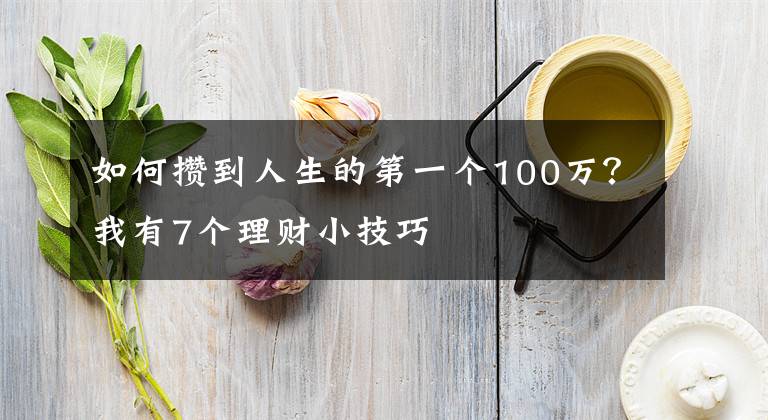 如何攒到人生的第一个100万?我有7个理财小技巧