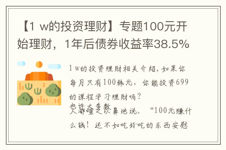 【1 w的投资理财】专题100元开始理财,1年后债券收益率38.5%,3点建议送给你