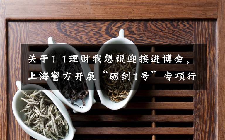 关于1 1理财我想说迎接进博会，上海警方开展“砺剑1号”专项行动