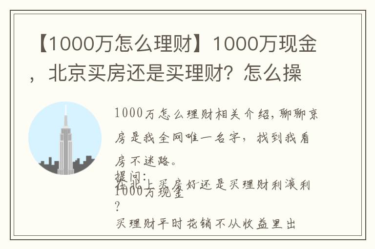 【1000万怎么理财】1000万现金,北京买房还是买理财?怎么操作才能不亏钱?