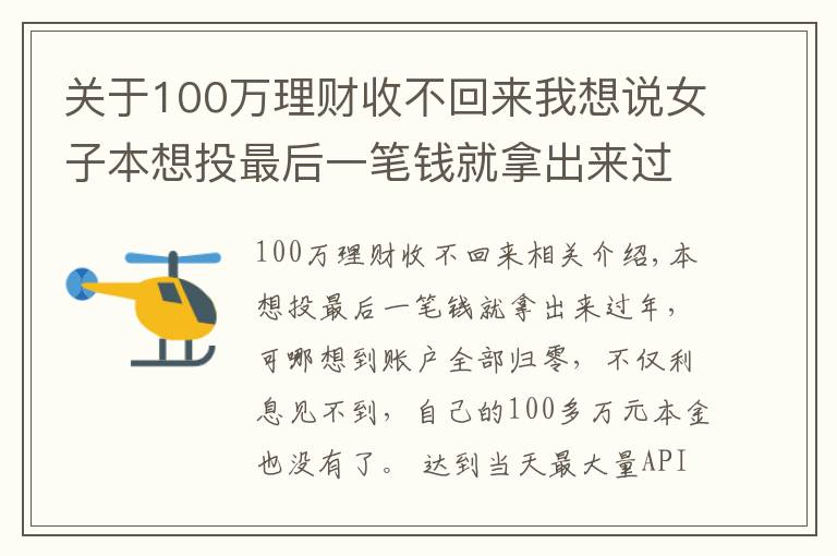 关于100万理财收不回来我想说女子本想投最后一笔钱就拿出来过年,结果100多万本金没了!警方紧急提醒