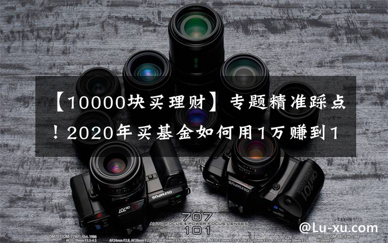 【10000块买理财】专题精准踩点!2020年买基金如何用1万赚到16万