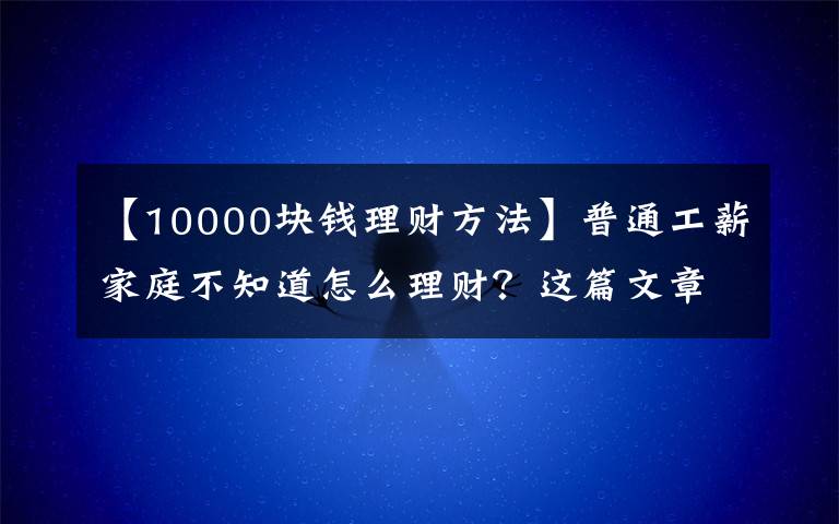 【10000块钱理财方法】普通工薪家庭不知道怎么理财?这篇文章告诉你