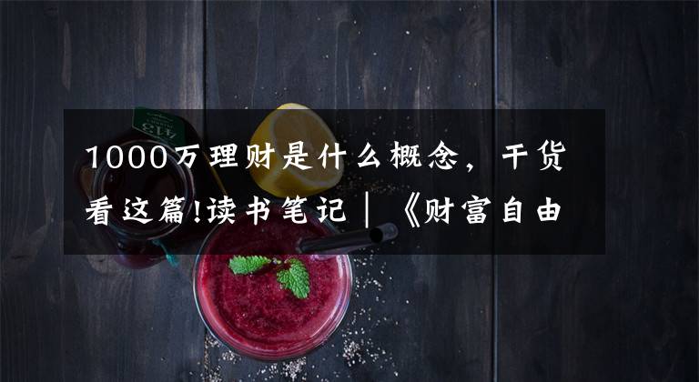 1000万理财是什么概念,干货看这篇!读书笔记|《财富自由之路》7年内赚到你的第一个1000万