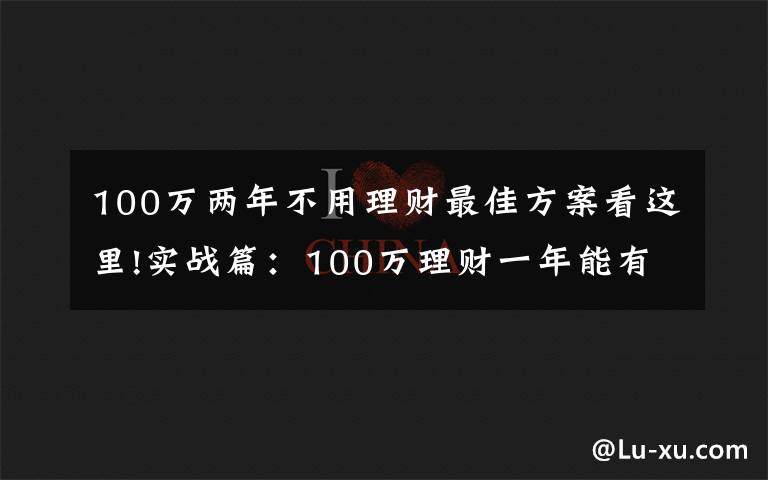 100万两年不用理财最佳方案看这里!实战篇:100万理财一年能有多少收益?