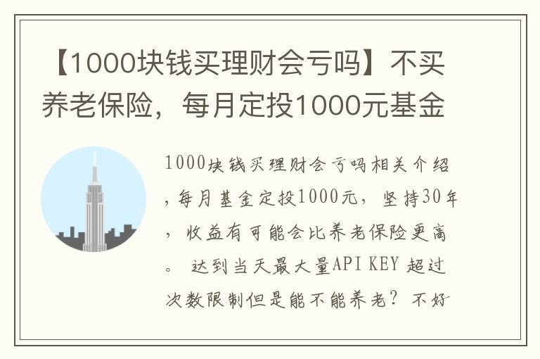 【1000块钱买理财会亏吗】不买养老保险,每月定投1000元基金,坚持30年能养老吗?