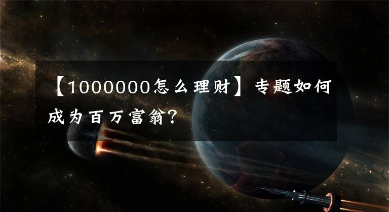 【1000000怎么理财】专题如何成为百万富翁?