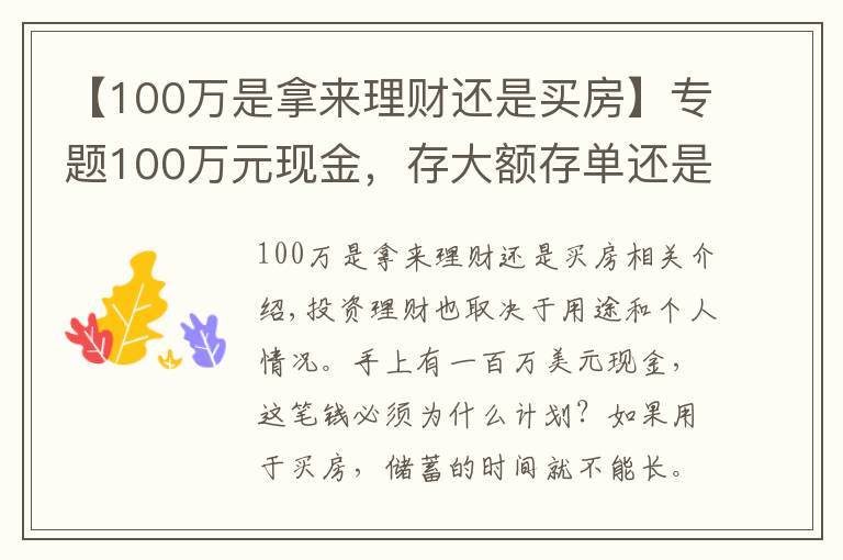 【100万是拿来理财还是买房】专题100万元现金,存大额存单还是购买银行理财产品?老年人这样规划