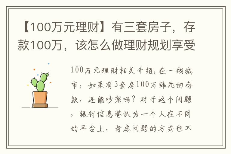 【100万元理财】有三套房子,存款100万,该怎么做理财规划享受人生?
