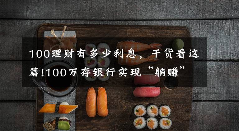 100理财有多少利息,干货看这篇!100万存银行实现“躺赚”?一个月利息有4354元,你会存吗?