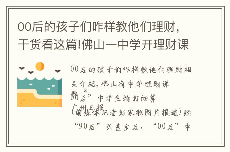00后的孩子们咋样教他们理财，干货看这篇!佛山一中学开理财课 教“00后”初中生精打细算