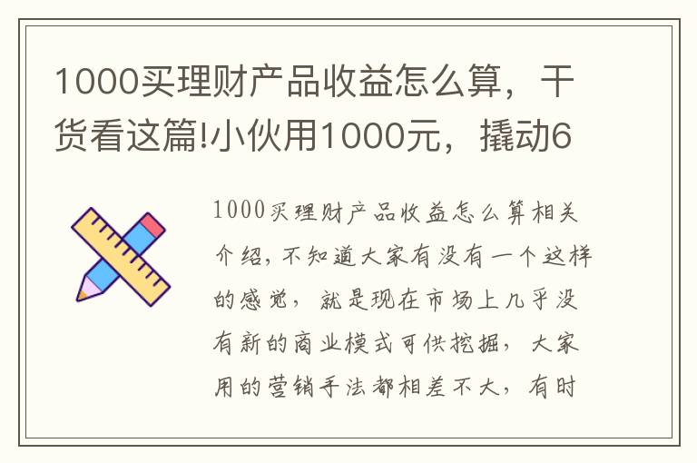 1000买理财产品收益怎么算，干货看这篇!小伙用1000元，撬动600万的生意，背后商业模式引发深思