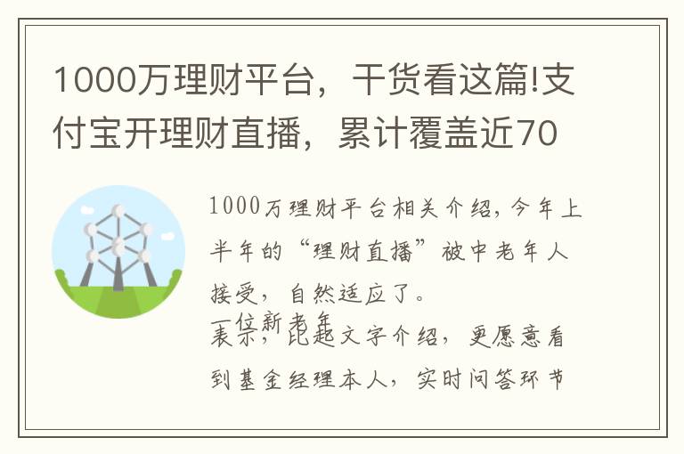 1000万理财平台,干货看这篇!支付宝开理财直播,累计覆盖近7000万人次,手把手教老人如何防骗