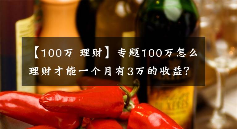 【100万 理财】专题100万怎么理财才能一个月有3万的收益？
