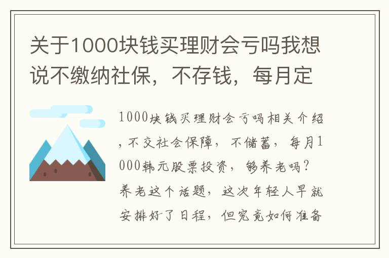 关于1000块钱买理财会亏吗我想说不缴纳社保,不存钱,每月定投1000块炒股,够养老吗?