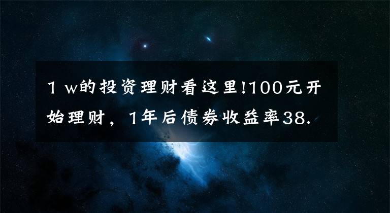1 w的投资理财看这里!100元开始理财,1年后债券收益率38.5%,3点建议送给你