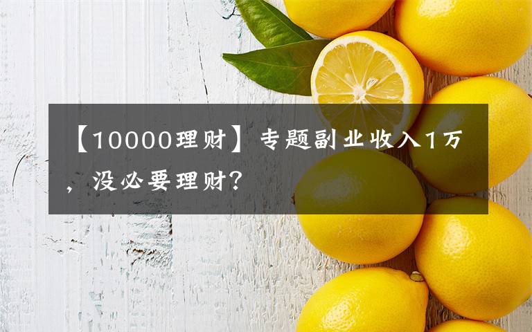【10000理财】专题副业收入1万,没必要理财?