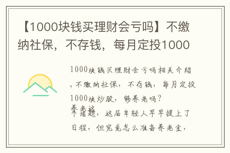 【1000块钱买理财会亏吗】不缴纳社保,不存钱,每月定投1000块炒股,够养老吗?