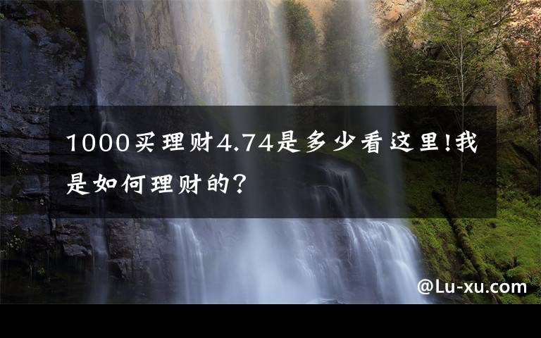 1000买理财4.74是多少看这里!我是如何理财的?