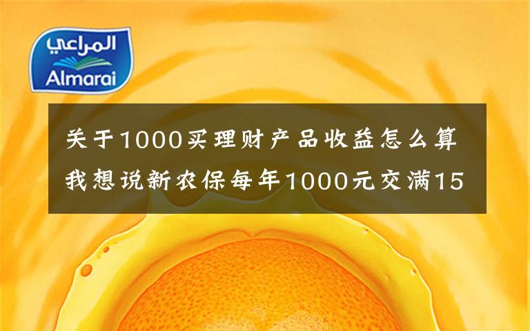 关于1000买理财产品收益怎么算我想说新农保每年1000元交满15年，每月能领多少钱？交钱的有2个好消息