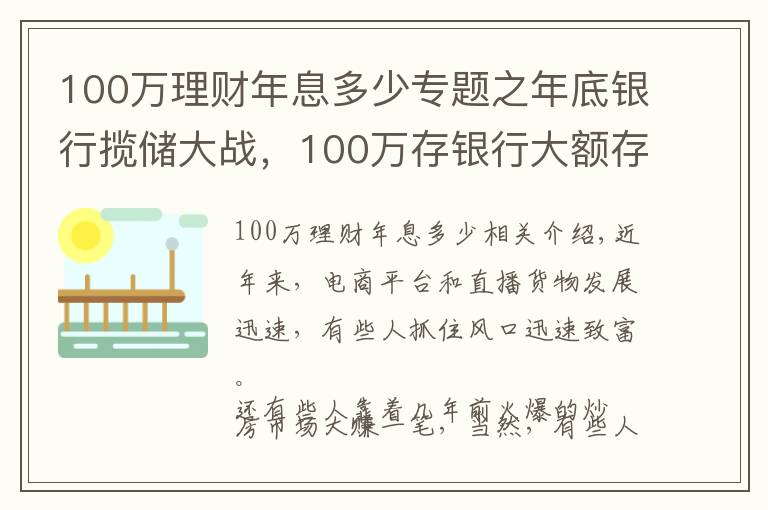 100万理财年息多少专题之年底银行揽储大战,100万存银行大额存款,一年可以得到多少利息