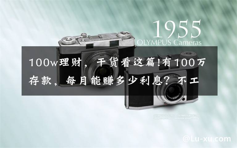 100w理财,干货看这篇!有100万存款,每月能赚多少利息?不工作够花吗?