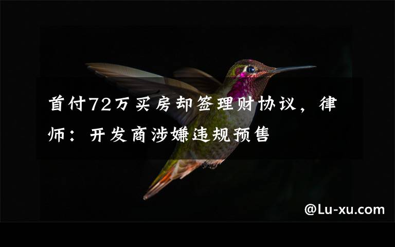 首付72万买房却签理财协议,律师:开发商涉嫌违规预售