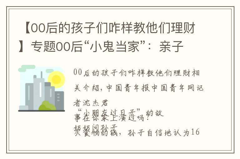【00后的孩子们咋样教他们理财】专题00后“小鬼当家”：亲子财商教育我们做好了没？