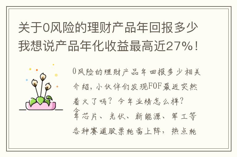 关于0风险的理财产品年回报多少我想说产品年化收益最高近27%！揭秘华夏FOF严选团的选基密码