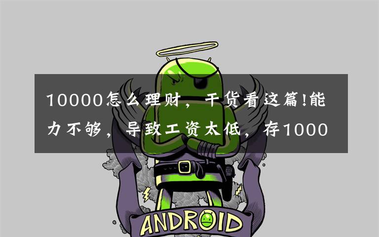 10000怎么理财，干货看这篇!能力不够，导致工资太低，存10000块钱太痛苦怎么办？