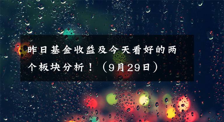 昨日基金收益及今天看好的两个板块分析！（9月29日）