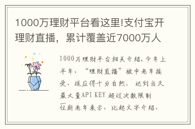 1000万理财平台看这里!支付宝开理财直播,累计覆盖近7000万人次,手把手教老人如何防骗