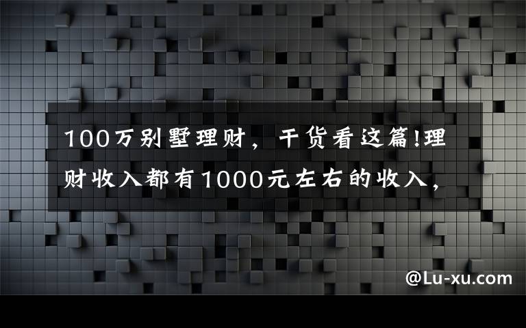 100万别墅理财，干货看这篇!理财收入都有1000元左右的收入，怎么做到的？简单分析