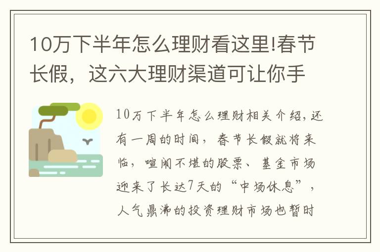 10万下半年怎么理财看这里!春节长假，这六大理财渠道可让你手中闲钱“钱生钱”