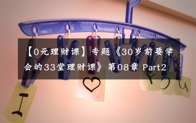 【0元理财课】专题《30岁前要学会的33堂理财课》第08章 Part2 规划篇（2）