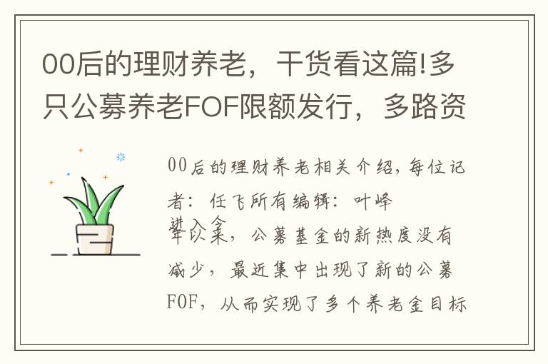 00后的理财养老,干货看这篇!多只公募养老FOF限额发行,多路资金聚焦养老理财,头部产品年化回报已超10%