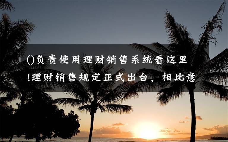 ()负责使用理财销售系统看这里!理财销售规定正式出台，相比意见稿有这些变化